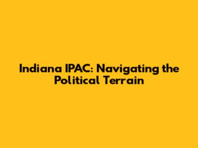 Indiana IPAC: Navigating the Political Terrain