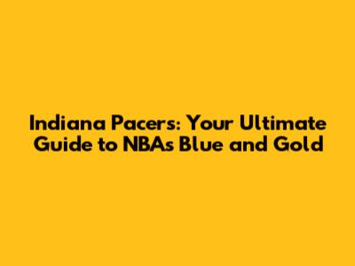 Indiana Pacers: Your Ultimate Guide to NBA's Blue and Gold