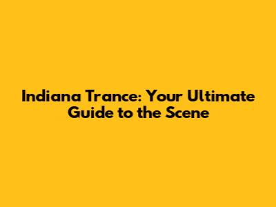 Indiana Trance: Your Ultimate Guide to the Scene