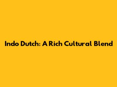 Indo Dutch: A Rich Cultural Blend