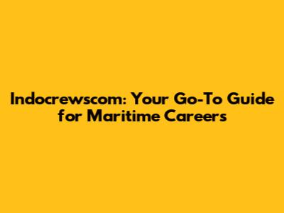 Indocrewscom: Your Go-To Guide for Maritime Careers