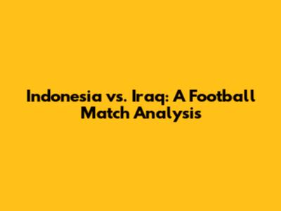 Indonesia vs. Iraq: A Football Match Analysis