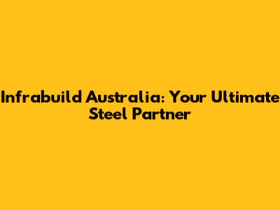 Infrabuild Australia: Your Ultimate Steel Partner