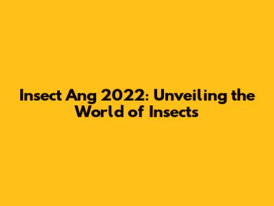 Insect Ang 2022: Unveiling the World of Insects