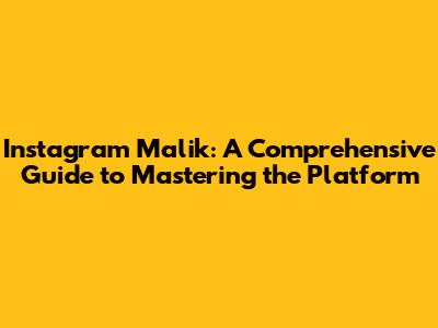 Instagram Malik: A Comprehensive Guide to Mastering the Platform