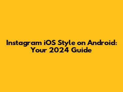 Instagram iOS Style on Android: Your 2024 Guide