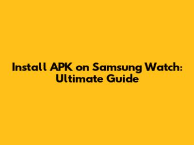 Install APK on Samsung Watch: Ultimate Guide