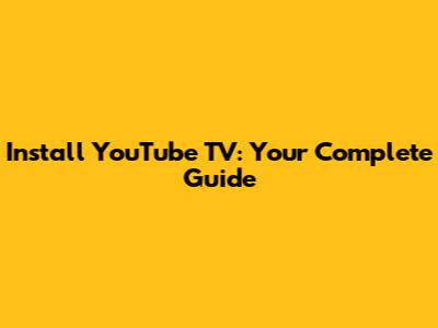 Install YouTube TV: Your Complete Guide