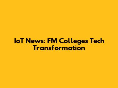 IoT News: FM College's Tech Transformation
