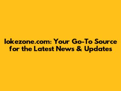 Iokezone.com: Your Go-To Source for the Latest News & Updates