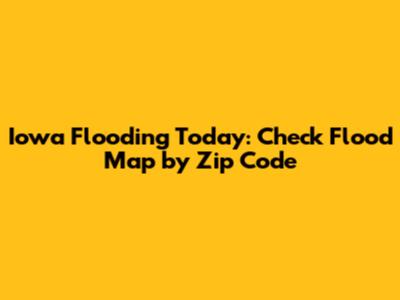Iowa Flooding Today: Check Flood Map by Zip Code