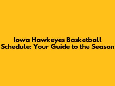 Iowa Hawkeyes Basketball Schedule: Your Guide to the Season