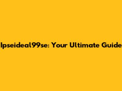 Ipseideal99se: Your Ultimate Guide