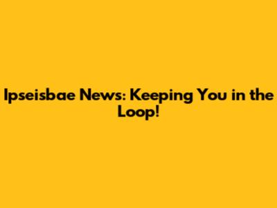 Ipseisbae News: Keeping You in the Loop!