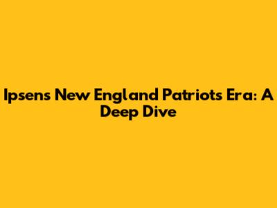 Ipsen's New England Patriots Era: A Deep Dive
