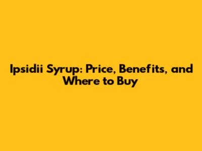 Ipsidii Syrup: Price, Benefits, and Where to Buy