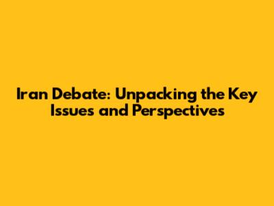 Iran Debate: Unpacking the Key Issues and Perspectives