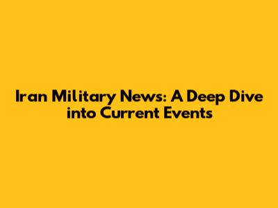 Iran Military News: A Deep Dive into Current Events