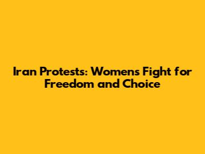 Iran Protests: Women's Fight for Freedom and Choice