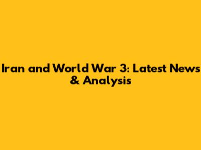 Iran and World War 3: Latest News & Analysis