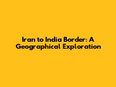 Iran to India Border: A Geographical Exploration