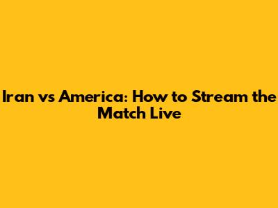 Iran vs America: How to Stream the Match Live