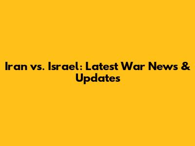 Iran vs. Israel: Latest War News & Updates