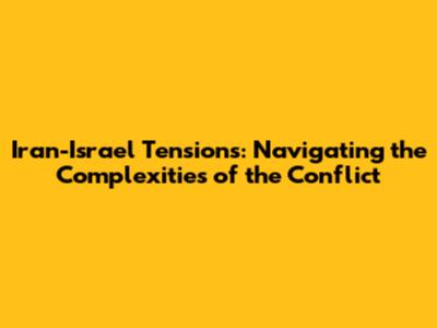Iran-Israel Tensions: Navigating the Complexities of the Conflict