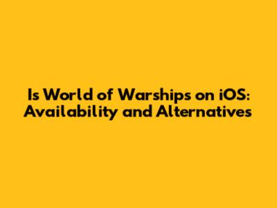 Is World of Warships on iOS: Availability and Alternatives