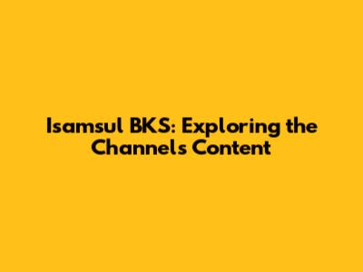Isamsul BKS: Exploring the Channel's Content