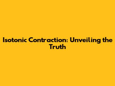 Isotonic Contraction: Unveiling the Truth