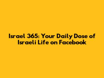 Israel 365: Your Daily Dose of Israeli Life on Facebook