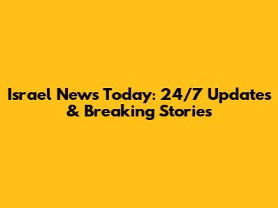 Israel News Today: 24/7 Updates & Breaking Stories