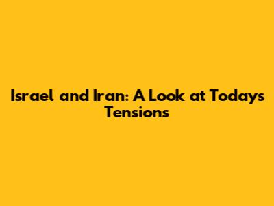 Israel and Iran: A Look at Today's Tensions