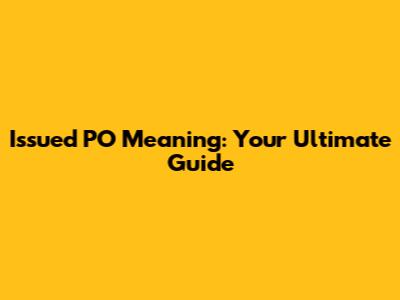 Issued PO Meaning: Your Ultimate Guide