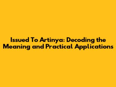 Issued To Artinya: Decoding the Meaning and Practical Applications
