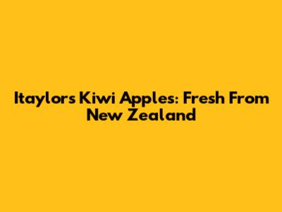 Itaylor's Kiwi Apples: Fresh From New Zealand