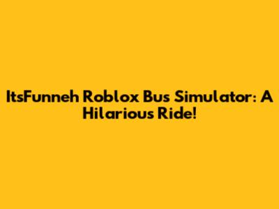 ItsFunneh Roblox Bus Simulator: A Hilarious Ride!