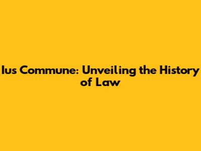 Ius Commune: Unveiling the History of Law