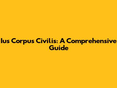 Ius Corpus Civilis: A Comprehensive Guide