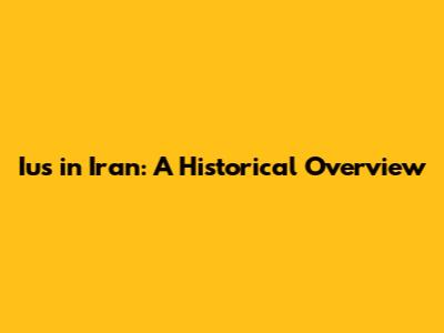 Ius in Iran: A Historical Overview