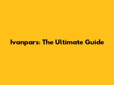 Ivanpars: The Ultimate Guide