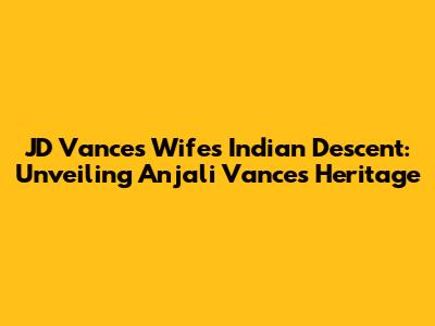 JD Vance's Wife's Indian Descent: Unveiling Anjali Vance's Heritage