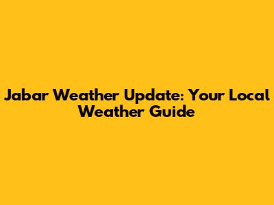 Jabar Weather Update: Your Local Weather Guide