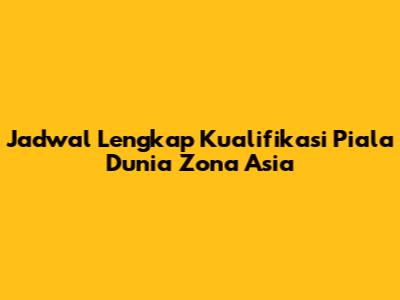 Jadwal Lengkap Kualifikasi Piala Dunia Zona Asia