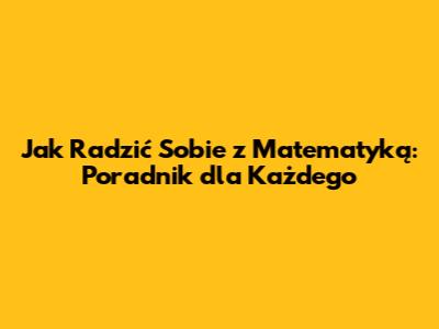 Jak Radzić Sobie z Matematyką: Poradnik dla Każdego