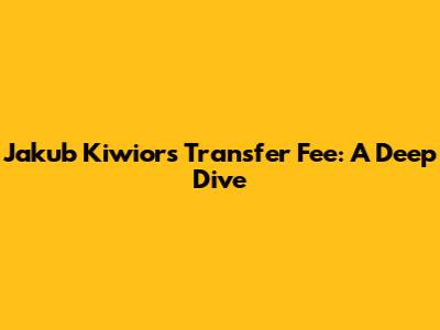 Jakub Kiwior's Transfer Fee: A Deep Dive