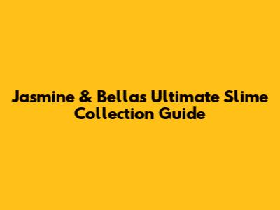 Jasmine & Bella's Ultimate Slime Collection Guide
