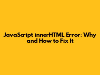 JavaScript 'innerHTML' Error: Why and How to Fix It