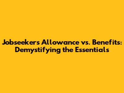 Jobseeker's Allowance vs. Benefits: Demystifying the Essentials